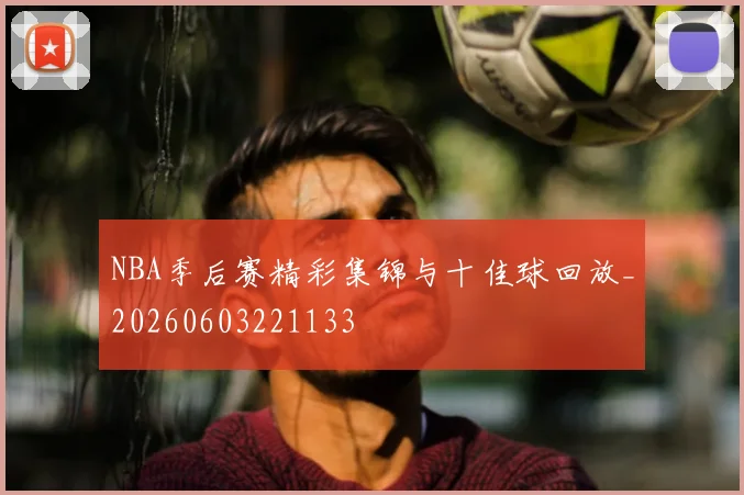 NBA季后赛精彩集锦与十佳球回放_20260603221133