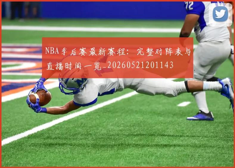 NBA季后赛最新赛程：完整对阵表与直播时间一览_20260521201143