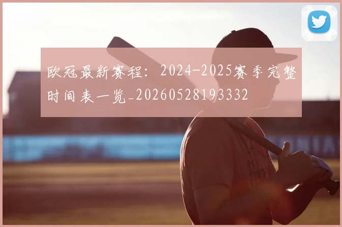 欧冠最新赛程：2024-2025赛季完整时间表一览_20260528193332
