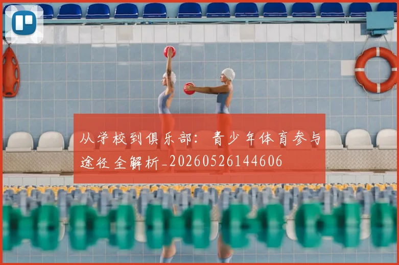从学校到俱乐部：青少年体育参与途径全解析_20260526144606