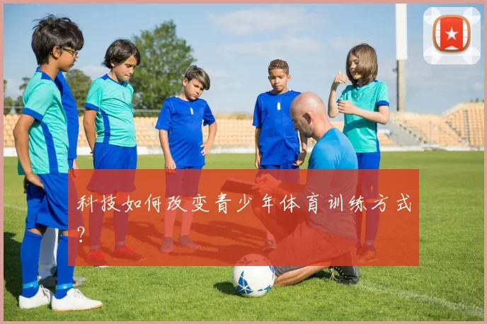 科技如何改变青少年体育训练方式?