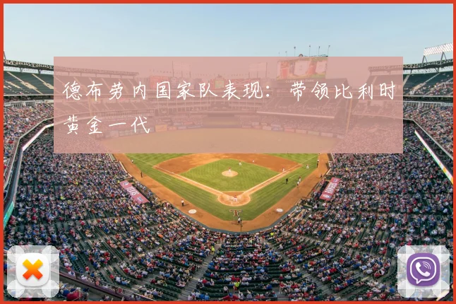 德布劳内国家队表现：带领比利时黄金一代