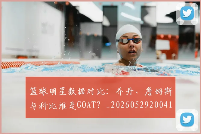 篮球明星数据对比:乔丹、詹姆斯与科比谁是GOAT?_20260529200412