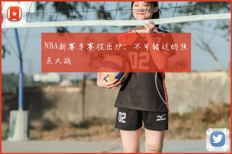 NBA新赛季赛程出炉:不可错过的焦点大战