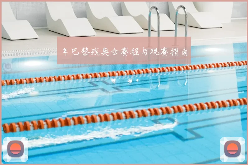 年巴黎残奥会赛程与观赛指南