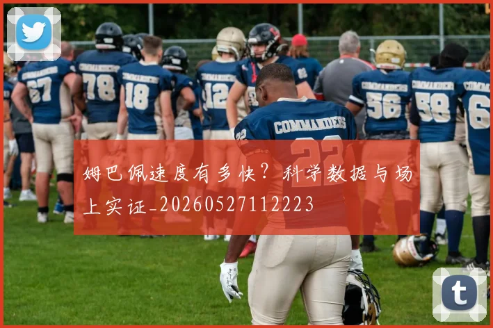 姆巴佩速度有多快?科学数据与场上实证_20260527112223