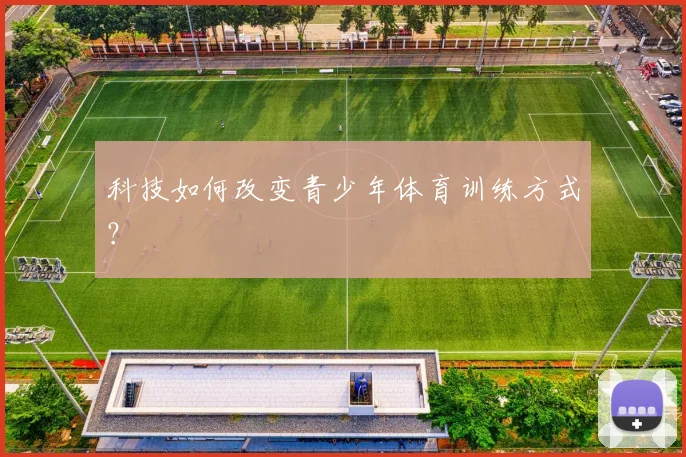 科技如何改变青少年体育训练方式?