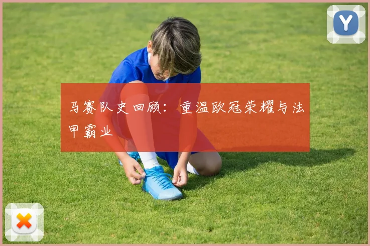 马赛队史回顾：重温欧冠荣耀与法甲霸业