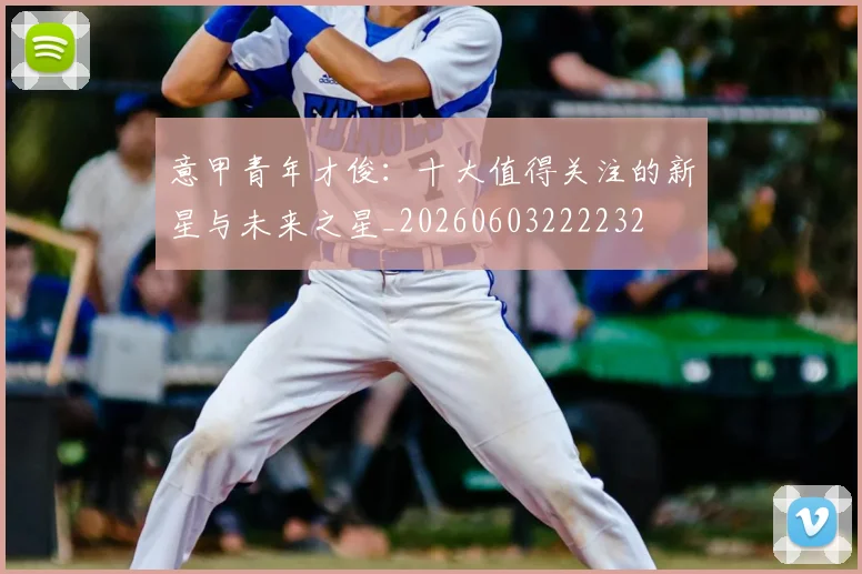 意甲青年才俊:十大值得关注的新星与未来之星_20260603222232