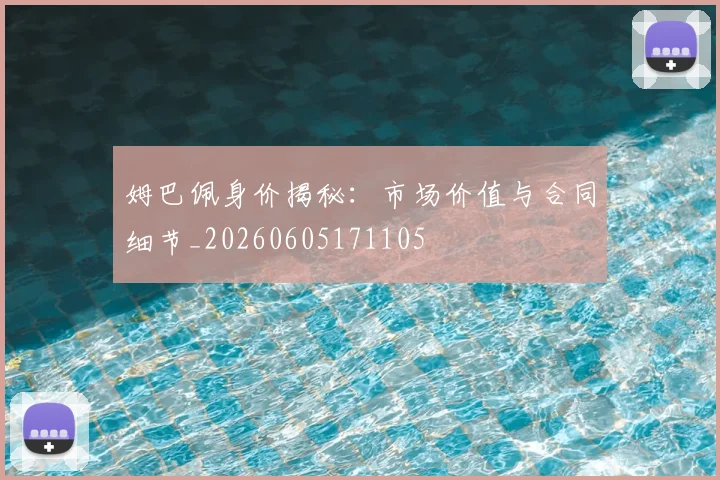 姆巴佩身价揭秘：市场价值与合同细节_20260605171105