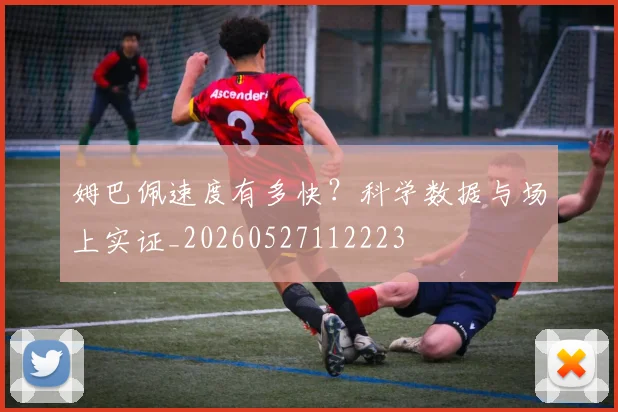 姆巴佩速度有多快？科学数据与场上实证_20260527112223
