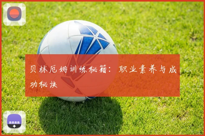 贝林厄姆训练秘籍:职业素养与成功秘诀