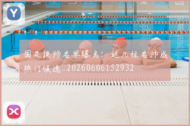 国足换帅名单曝光:这几位名帅成热门候选_20260606152932