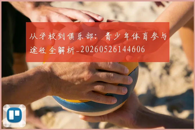 从学校到俱乐部：青少年体育参与途径全解析_20260526144606