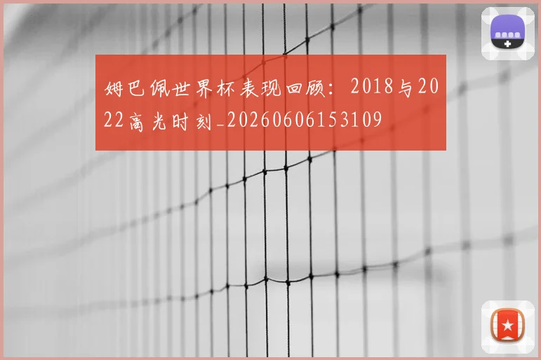姆巴佩世界杯表现回顾:2018与2022高光时刻_20260606153109