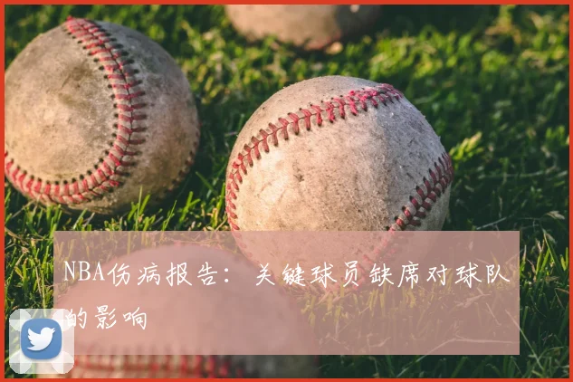 NBA伤病报告:关键球员缺席对球队的影响