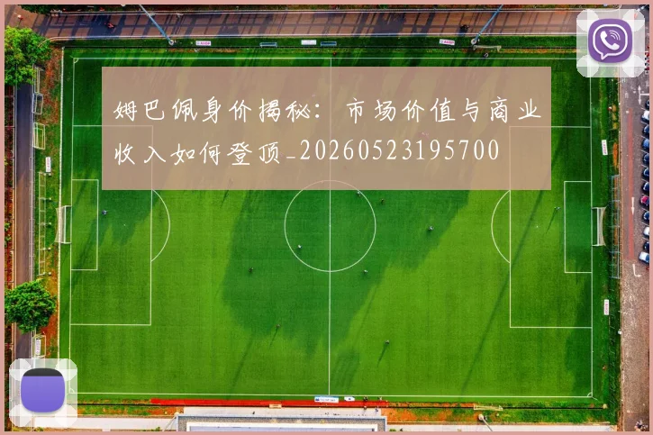 姆巴佩身价揭秘：市场价值与商业收入如何登顶_20260523195700