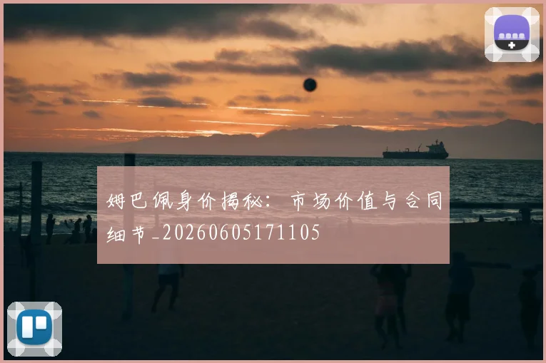姆巴佩身价揭秘：市场价值与合同细节_20260605171105