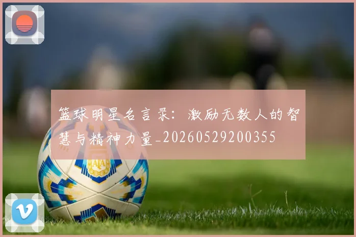 篮球明星名言录：激励无数人的智慧与精神力量_20260529200355