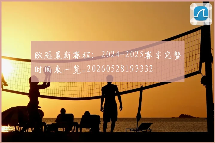 欧冠最新赛程：2024-2025赛季完整时间表一览_20260528193332