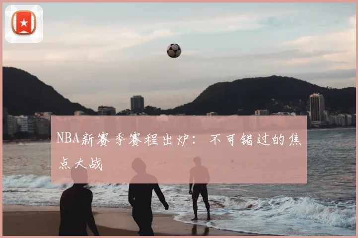 NBA新赛季赛程出炉:不可错过的焦点大战